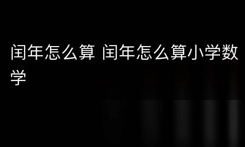 闰年怎么算 闰年怎么算小学数学