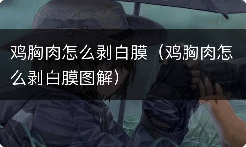 鸡胸肉怎么剥白膜（鸡胸肉怎么剥白膜图解）