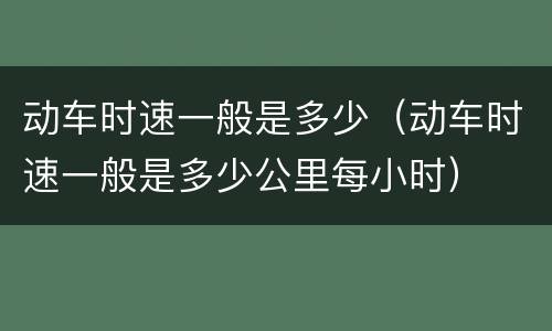 动车时速一般是多少（动车时速一般是多少公里每小时）