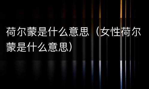 荷尔蒙是什么意思（女性荷尔蒙是什么意思）