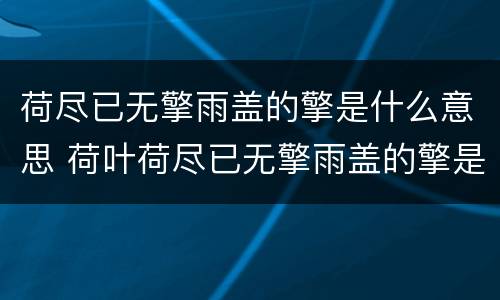 荷尽已无擎雨盖的擎是什么意思 荷叶荷尽已无擎雨盖的擎是什么意思