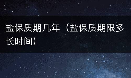 盐保质期几年（盐保质期限多长时间）