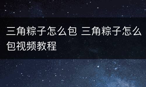 三角粽子怎么包 三角粽子怎么包视频教程