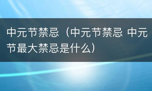 中元节禁忌（中元节禁忌 中元节最大禁忌是什么）