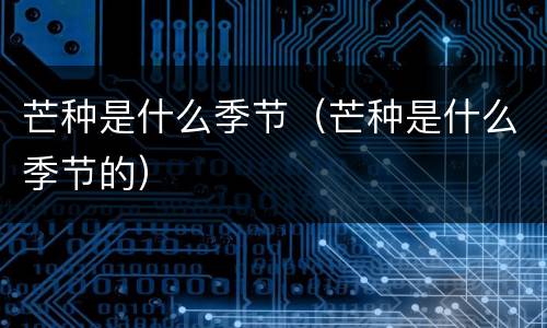 芒种是什么季节（芒种是什么季节的）