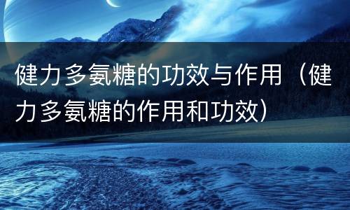 健力多氨糖的功效与作用（健力多氨糖的作用和功效）