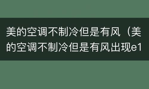 美的空调不制冷但是有风（美的空调不制冷但是有风出现e1）