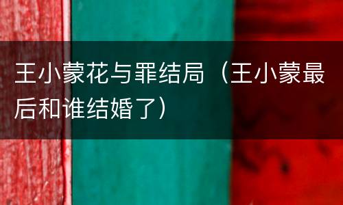 王小蒙花与罪结局（王小蒙最后和谁结婚了）