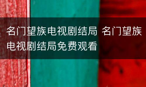 名门望族电视剧结局 名门望族电视剧结局免费观看