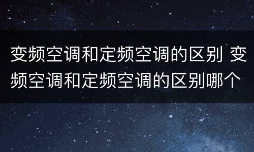 变频空调和定频空调的区别 变频空调和定频空调的区别哪个省电
