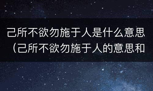 己所不欲勿施于人是什么意思（己所不欲勿施于人的意思和道理）