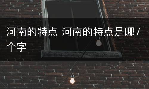 河南的特点 河南的特点是哪7个字