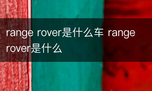 range rover是什么车 range rover是什么