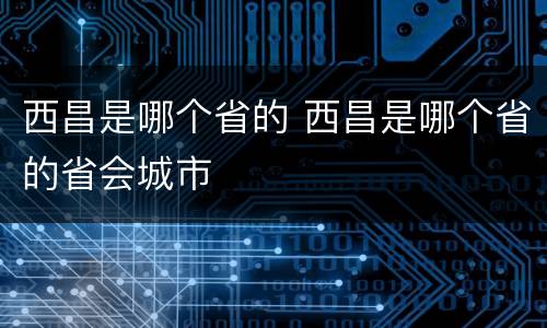 西昌是哪个省的 西昌是哪个省的省会城市