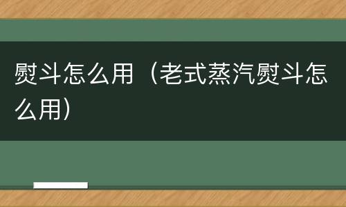 熨斗怎么用（老式蒸汽熨斗怎么用）