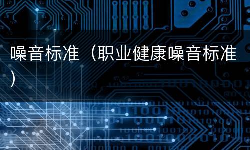 噪音标准（职业健康噪音标准）