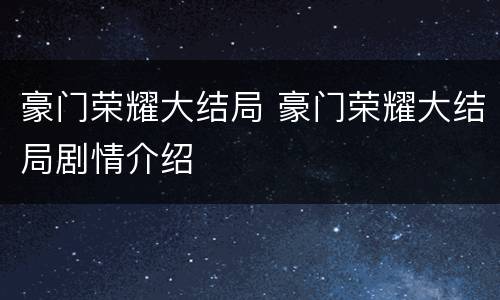 豪门荣耀大结局 豪门荣耀大结局剧情介绍
