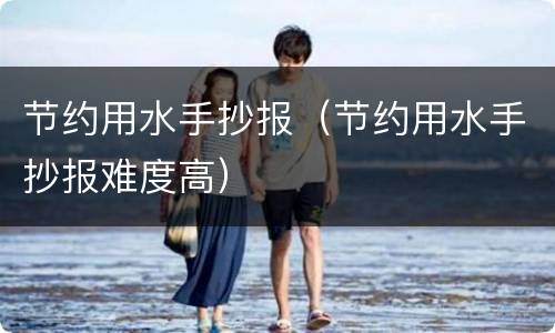 节约用水手抄报（节约用水手抄报难度高）
