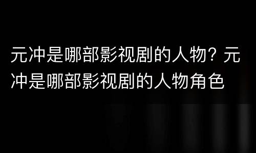 元冲是哪部影视剧的人物? 元冲是哪部影视剧的人物角色