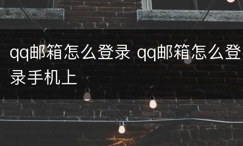 qq邮箱怎么登录 qq邮箱怎么登录手机上