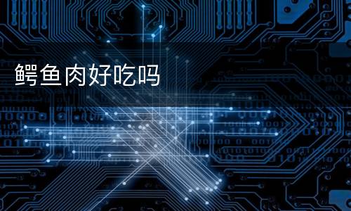 鳄鱼肉好吃吗