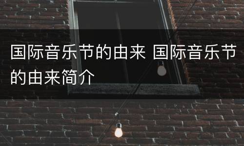 国际音乐节的由来 国际音乐节的由来简介