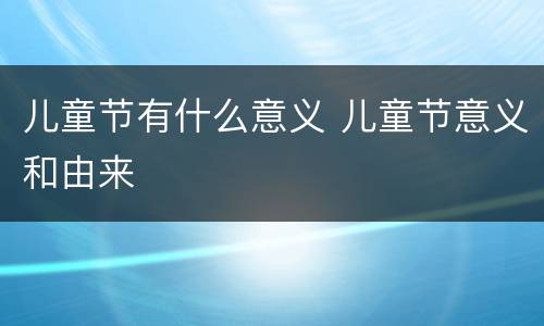 儿童节有什么意义 儿童节意义和由来