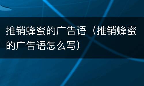 推销蜂蜜的广告语（推销蜂蜜的广告语怎么写）
