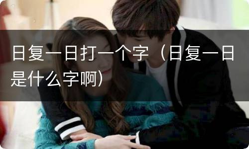 日复一日打一个字（日复一日是什么字啊）