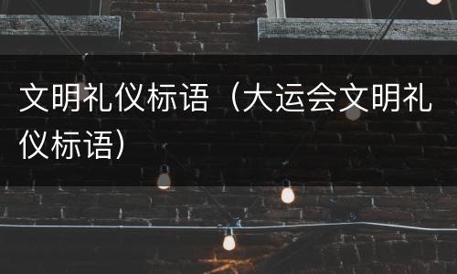 文明礼仪标语（大运会文明礼仪标语）