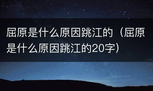 屈原是什么原因跳江的（屈原是什么原因跳江的20字）