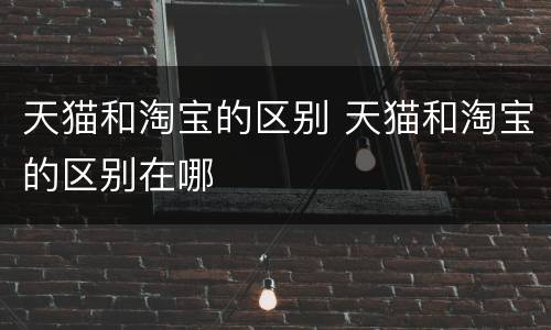 天猫和淘宝的区别 天猫和淘宝的区别在哪