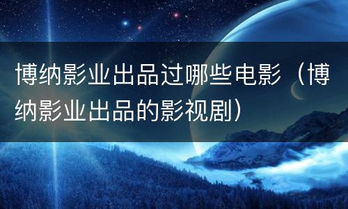 博纳影业出品过哪些电影（博纳影业出品的影视剧）