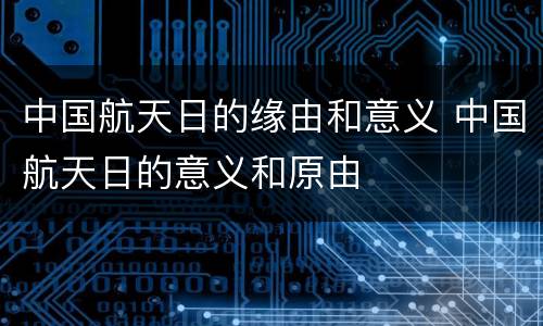 中国航天日的缘由和意义 中国航天日的意义和原由
