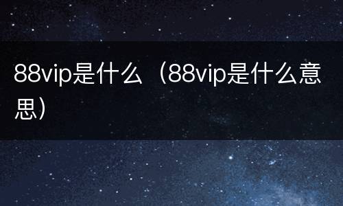88vip是什么（88vip是什么意思）