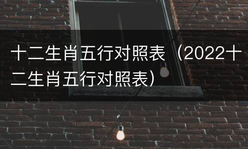 十二生肖五行对照表（2022十二生肖五行对照表）