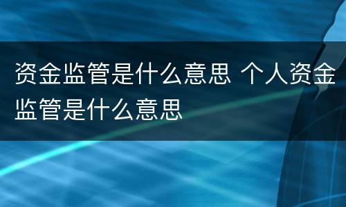 资金监管是什么意思 个人资金监管是什么意思