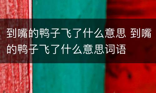 到嘴的鸭子飞了什么意思 到嘴的鸭子飞了什么意思词语