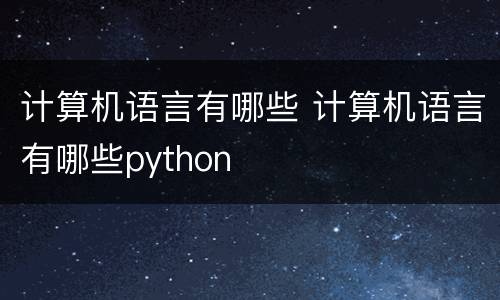 计算机语言有哪些 计算机语言有哪些python