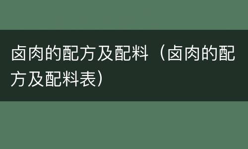 卤肉的配方及配料（卤肉的配方及配料表）