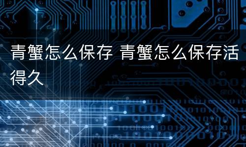 青蟹怎么保存 青蟹怎么保存活得久