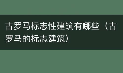 古罗马标志性建筑有哪些（古罗马的标志建筑）