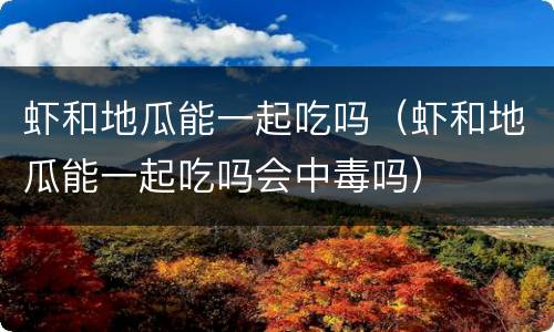 虾和地瓜能一起吃吗（虾和地瓜能一起吃吗会中毒吗）