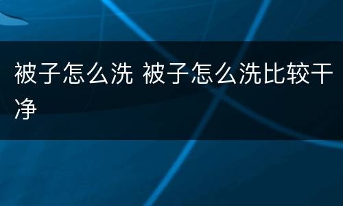 被子怎么洗 被子怎么洗比较干净