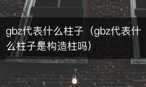 gbz代表什么柱子（gbz代表什么柱子是构造柱吗）