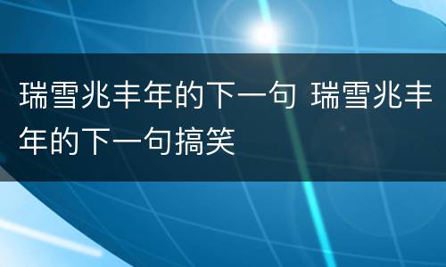 瑞雪兆丰年的下一句 瑞雪兆丰年的下一句搞笑