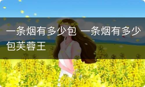 一条烟有多少包 一条烟有多少包芙蓉王