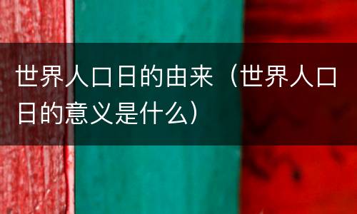 世界人口日的由来（世界人口日的意义是什么）