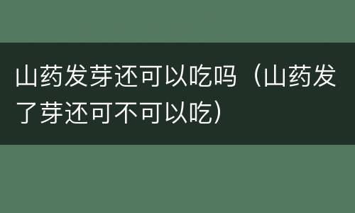山药发芽还可以吃吗（山药发了芽还可不可以吃）
