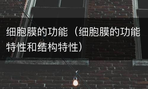 细胞膜的功能（细胞膜的功能特性和结构特性）